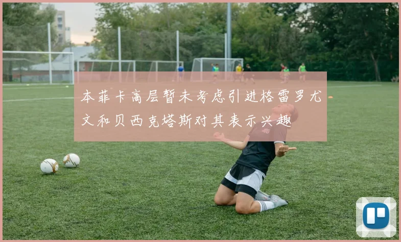 本菲卡高层暂未考虑引进格雷罗尤文和贝西克塔斯对其表示兴趣
