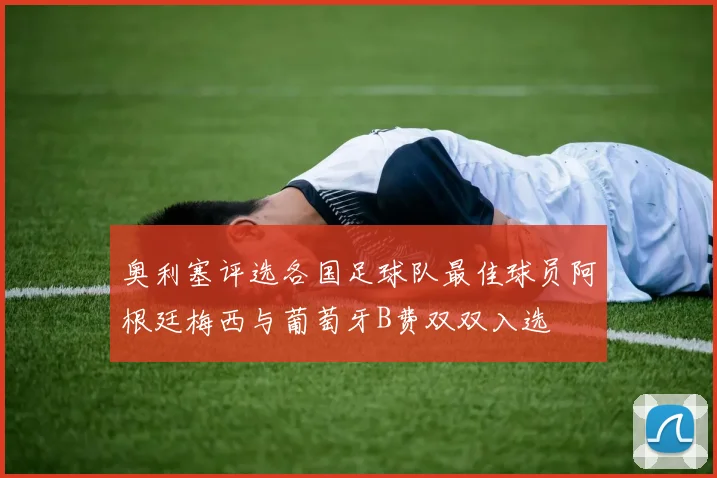 奥利塞评选各国足球队最佳球员阿根廷梅西与葡萄牙B费双双入选