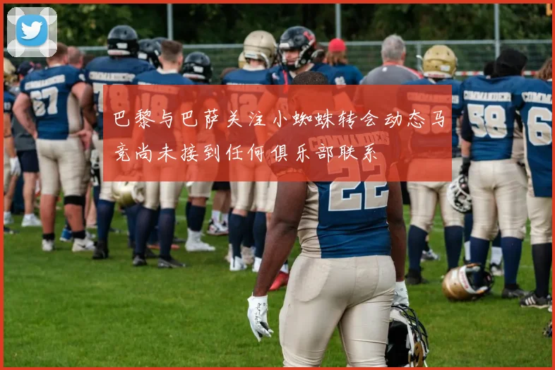 巴黎与巴萨关注小蜘蛛转会动态马竞尚未接到任何俱乐部联系