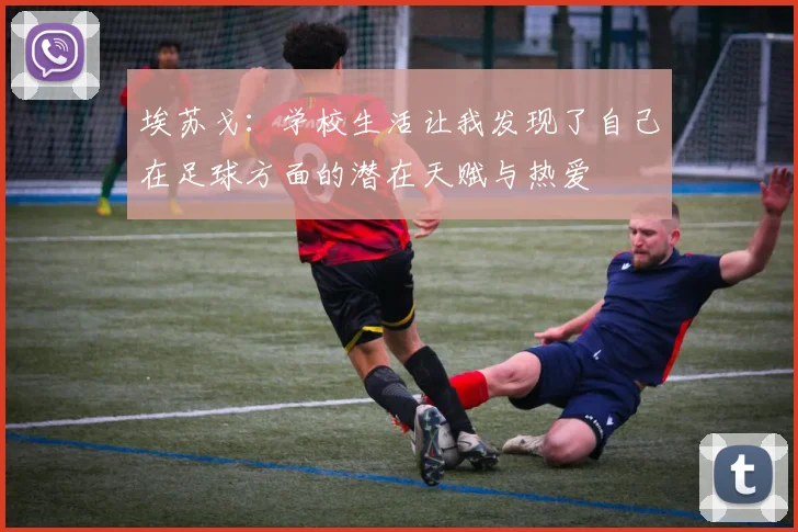 埃苏戈：学校生活让我发现了自己在足球方面的潜在天赋与热爱
