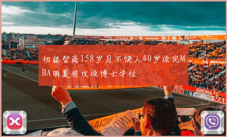 切赫智商158岁月不饶人40岁读完MBA明夏将攻读博士学位
