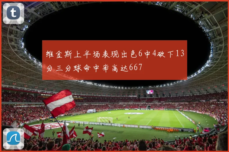 维金斯上半场表现出色6中4砍下13分三分球命中率高达667