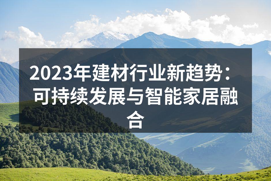 2023年建材行业新趋势：可持续发展与智能家居融合