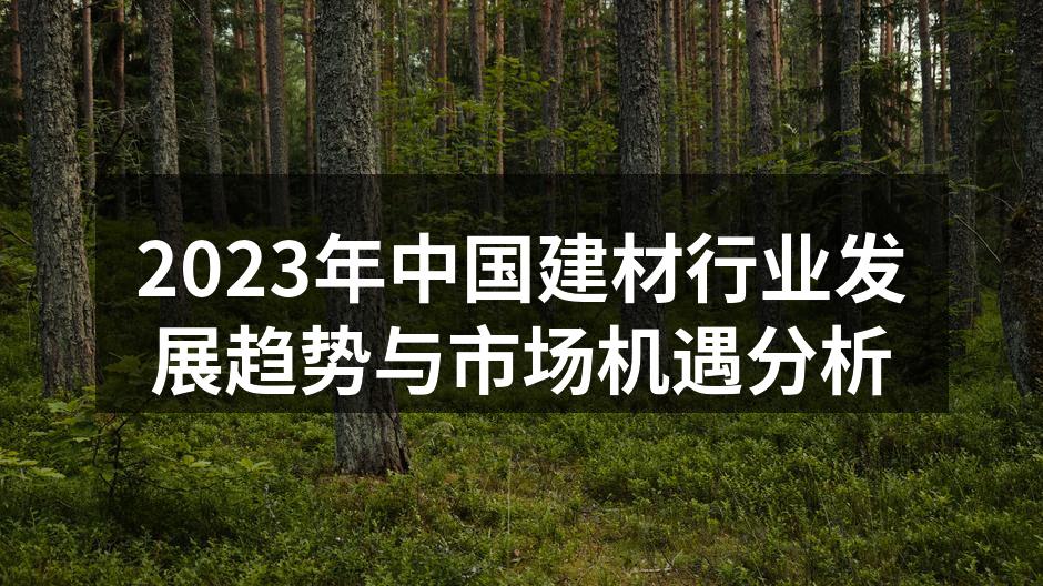 2023年中国建材行业发展趋势与市场机遇分析