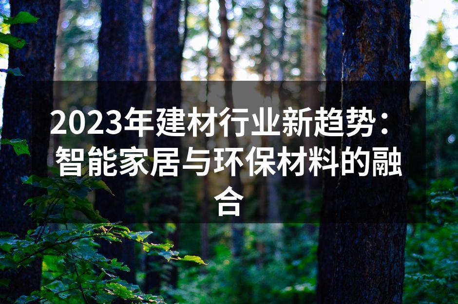 2023年建材行业新趋势：智能家居与环保材料的融合