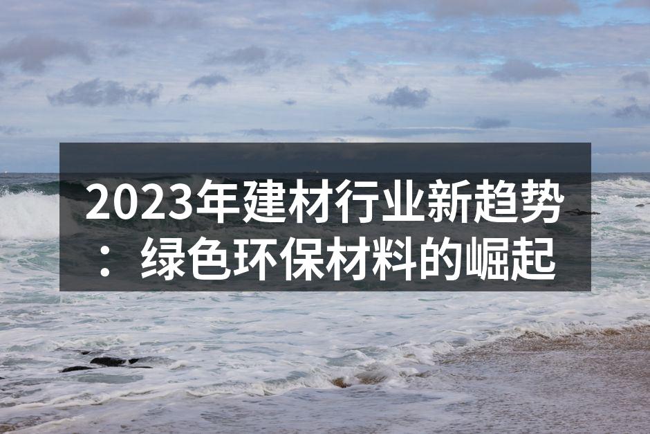 2023年建材行业新趋势：绿色环保材料的崛起