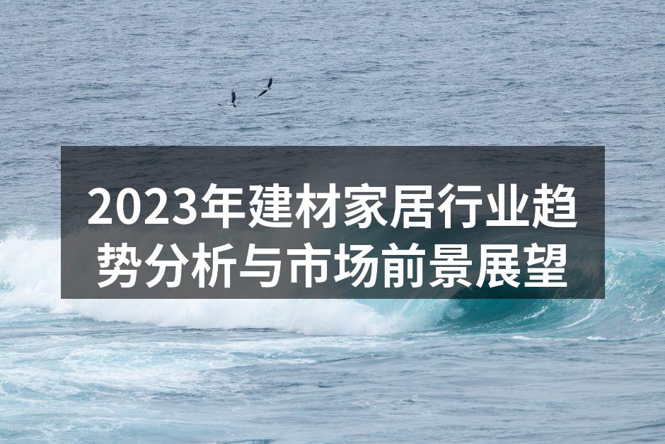 2023年建材家居行业趋势分析与市场前景展望